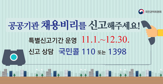 공공기관 채용비리를 신고해주세요 특별신고기간 운영 11.1.~12.30. 신고 상담 국민콜 110 또는 1398 국민권익위원회