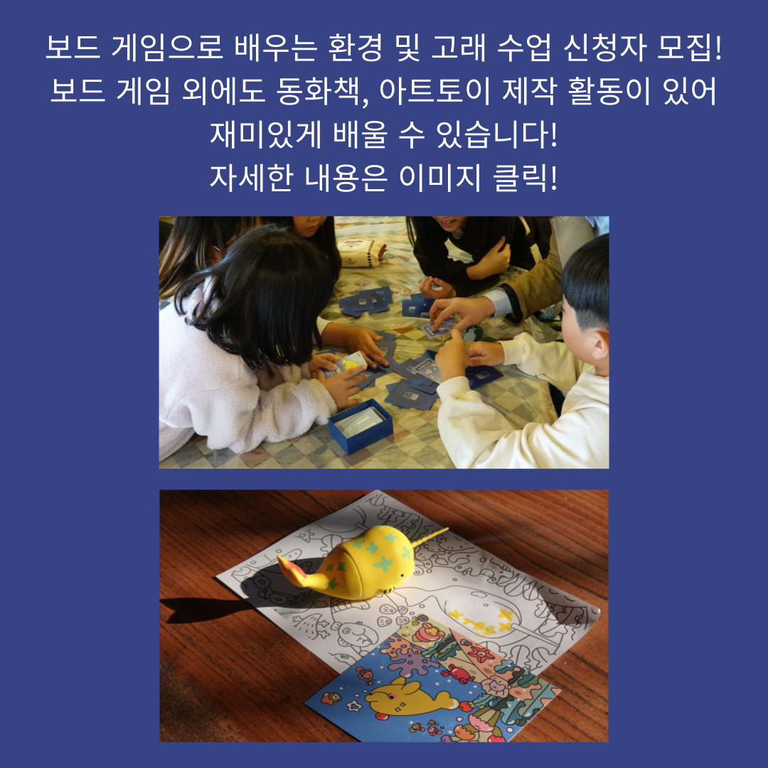 보드 게임으로 배우는  환경 및 고래 수업 신청자 모집! 
보드 게임 외에도 동화책, 아트토이 제작 활동이 있어 재미있게 배울 수 있습니다! 
클릭하시면 신청 페이지로 이동됩니다! 